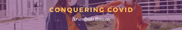 Conquering Covid
Arundhuti Biswas